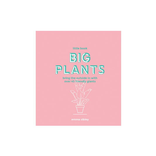 Little Book, Big Plants : Bring the Outside in with Over 45 Friendly Giants